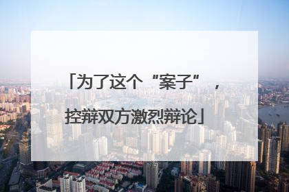 为了这个“案子”，控辩双方激烈辩论