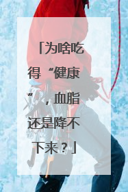 为啥吃得“健康”，血脂还是降不下来？
