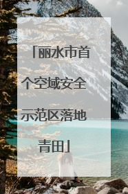 丽水市首个空域安全示范区落地青田