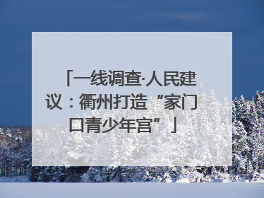 一线调查·人民建议：衢州打造“家门口青少年宫”