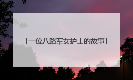 一位八路军女护士的故事
