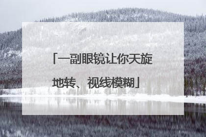 一副眼镜让你天旋地转、视线模糊