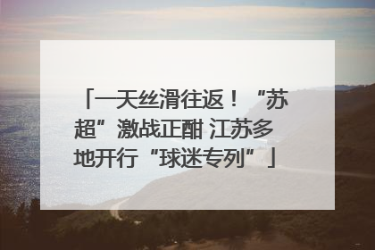 一天丝滑往返！“苏超”激战正酣 江苏多地开行“球迷专列”
