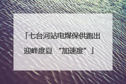 七台河站电煤保供跑出迎峰度夏 “加速度”