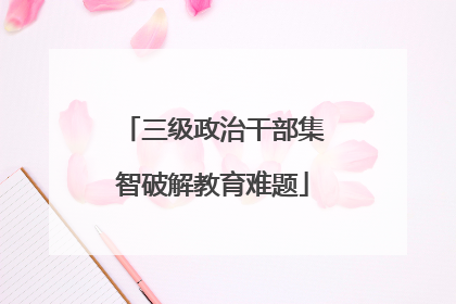 三级政治干部集智破解教育难题