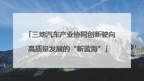 三地汽车产业协同创新驶向高质量发展的“新蓝海”