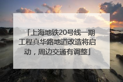 上海地铁20号线一期工程真华路地道改造将启动，周边交通有调整