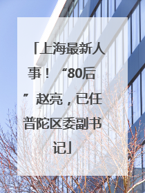上海最新人事！“80后”赵亮，已任普陀区委副书记