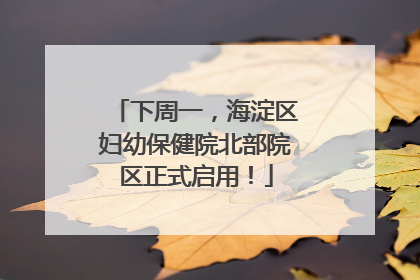下周一，海淀区妇幼保健院北部院区正式启用！