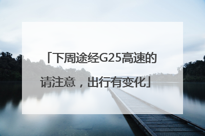 下周途经G25高速的请注意，出行有变化