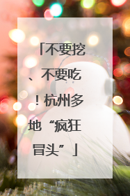 不要挖、不要吃！杭州多地“疯狂冒头”