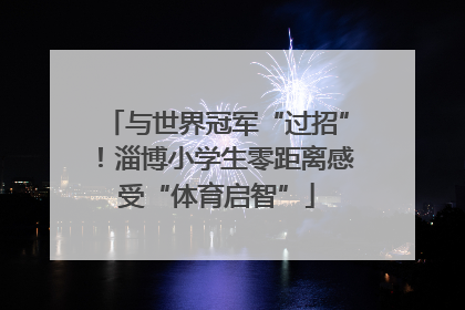 与世界冠军“过招”！淄博小学生零距离感受“体育启智”