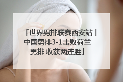 世界男排联赛西安站丨中国男排3-1击败荷兰男排 收获两连胜