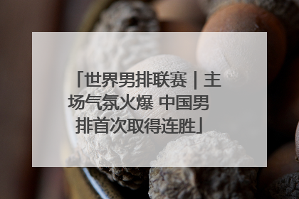 世界男排联赛｜主场气氛火爆 中国男排首次取得连胜