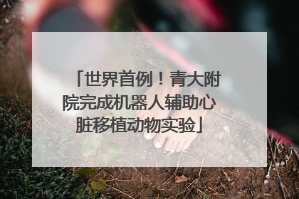 世界首例！青大附院完成机器人辅助心脏移植动物实验