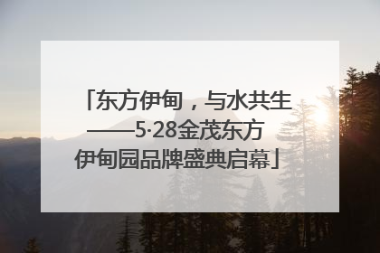 东方伊甸，与水共生——5·28金茂东方伊甸园品牌盛典启幕