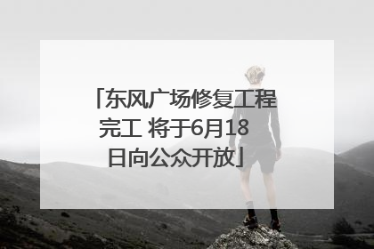 东风广场修复工程完工 将于6月18日向公众开放
