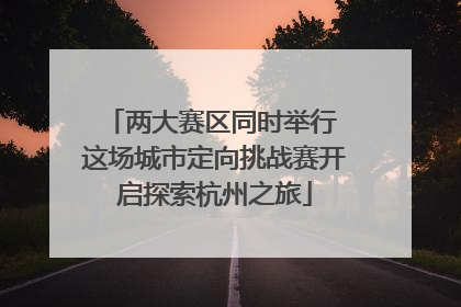 两大赛区同时举行 这场城市定向挑战赛开启探索杭州之旅