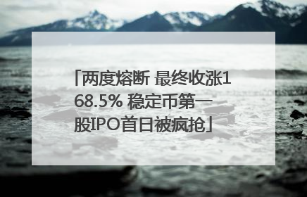 两度熔断 最终收涨168.5% 稳定币第一股IPO首日被疯抢
