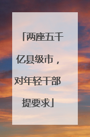 两座五千亿县级市，对年轻干部提要求