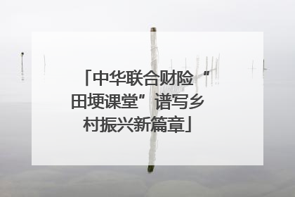 中华联合财险“田埂课堂”谱写乡村振兴新篇章