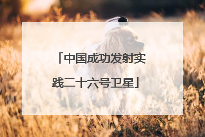 中国成功发射实践二十六号卫星