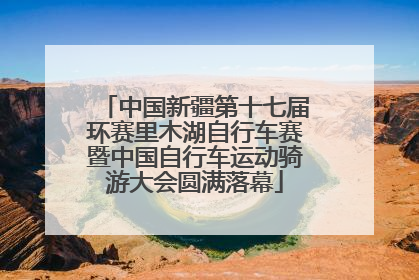 中国新疆第十七届环赛里木湖自行车赛暨中国自行车运动骑游大会圆满落幕