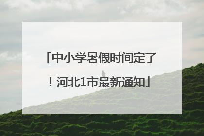 中小学暑假时间定了！河北1市最新通知