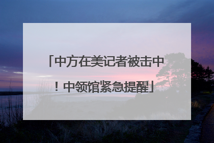 中方在美记者被击中！中领馆紧急提醒