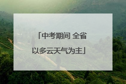 中考期间 全省以多云天气为主