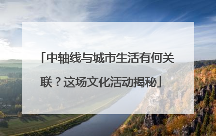 中轴线与城市生活有何关联？这场文化活动揭秘