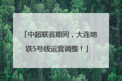 中超联赛期间，大连地铁5号线运营调整！