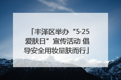 丰泽区举办“5·25 爱肤日”宣传活动 倡导安全用妆量肤而行