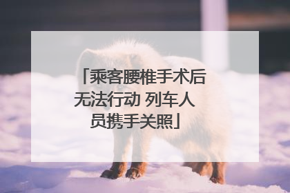 乘客腰椎手术后无法行动 列车人员携手关照