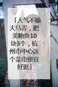 人气不输大马弄，肥美鲍鱼10块3个，杭州市中心这个菜市便宜好逛