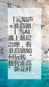 云知声×淮高镇丨当AI遇上基层治理，看淮高镇如何玩转“数智淮高”新花样