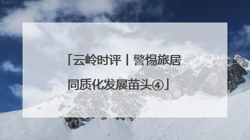 云岭时评丨警惕旅居同质化发展苗头④