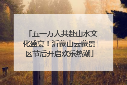 五一万人共赴山水文化盛宴！沂蒙山云蒙景区节后开启欢乐热潮