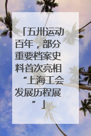 五卅运动百年，部分重要档案史料首次亮相“上海工会发展历程展”