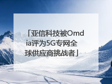 亚信科技被Omdia评为5G专网全球供应商挑战者