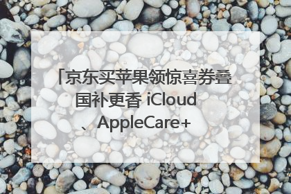 京东买苹果领惊喜券叠国补更香 iCloud、AppleCare+服务限时低至85折