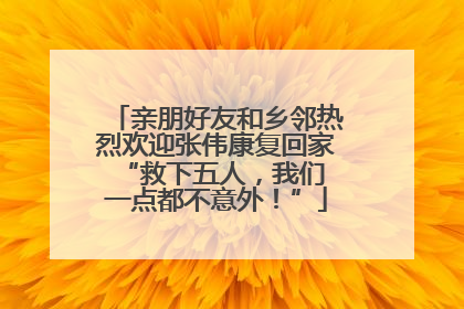亲朋好友和乡邻热烈欢迎张伟康复回家 “救下五人，我们一点都不意外！”