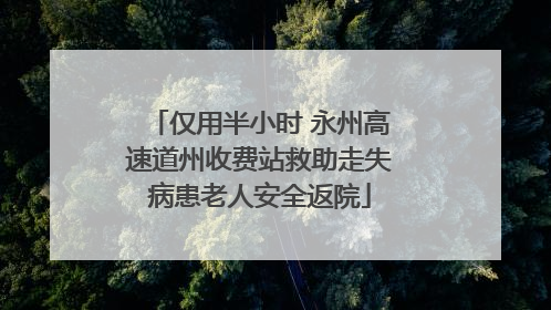 仅用半小时 永州高速道州收费站救助走失病患老人安全返院
