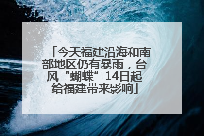 今天福建沿海和南部地区仍有暴雨，台风“蝴蝶”14日起给福建带来影响