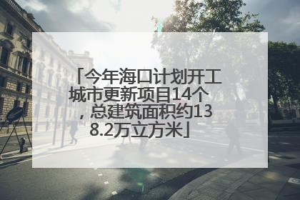 今年海口计划开工城市更新项目14个，总建筑面积约138.2万立方米