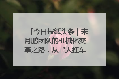 今日报纸头条｜宋月鹏团队的机械化变革之路：从“人扛车拉”到智慧果园
