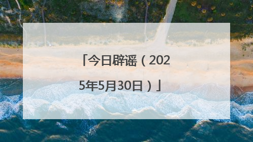 今日辟谣（2025年5月30日）