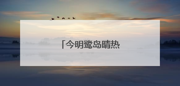今明鹭岛晴热 请注意防暑