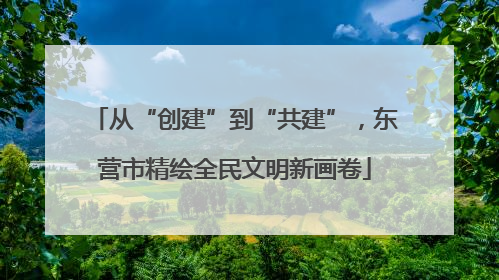从“创建”到“共建”，东营市精绘全民文明新画卷
