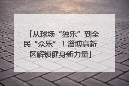 从球场“独乐”到全民“众乐”！淄博高新区解锁健身新力量